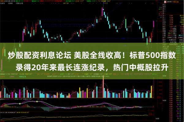 炒股配资利息论坛 美股全线收高!标普500指数录得20年来最长连涨纪录,热门中概股拉升