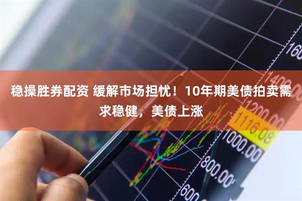 稳操胜券配资 缓解市场担忧!10年期美债拍卖需求稳健,美债上涨