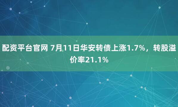 配资平台官网 7月11日华安转债上涨1.7%,转股溢价率21.1%