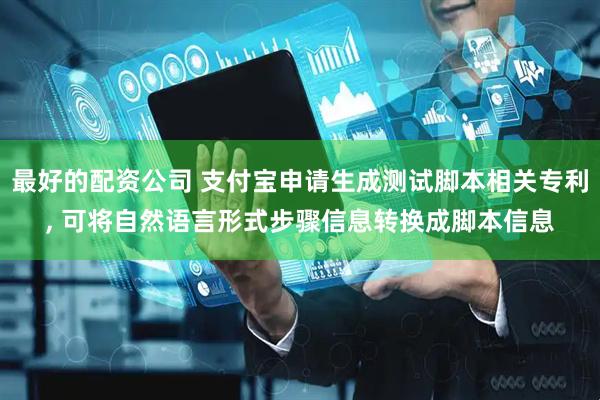 最好的配资公司 支付宝申请生成测试脚本相关专利, 可将自然语言形式步骤信息转换成脚本信息