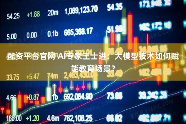 配资平台官网 AI专家王士进:大模型技术如何赋能教育场景?