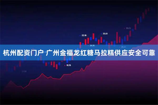杭州配资门户 广州金福龙红糖马拉糕供应安全可靠