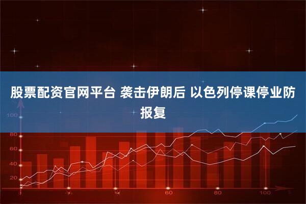 股票配资官网平台 袭击伊朗后 以色列停课停业防报复