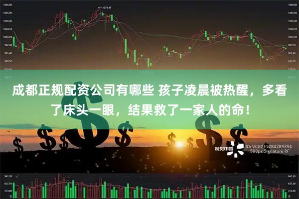 成都正规配资公司有哪些 孩子凌晨被热醒，多看了床头一眼，结果救了一家人的命！